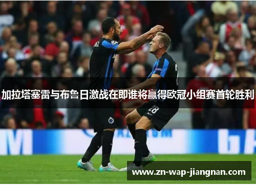 加拉塔塞雷与布鲁日激战在即谁将赢得欧冠小组赛首轮胜利