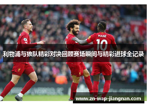利物浦与狼队精彩对决回顾赛场瞬间与精彩进球全记录