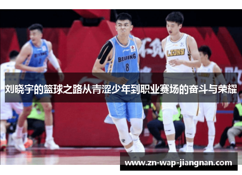 刘晓宇的篮球之路从青涩少年到职业赛场的奋斗与荣耀