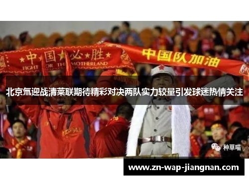 北京氚迎战清莱联期待精彩对决两队实力较量引发球迷热情关注