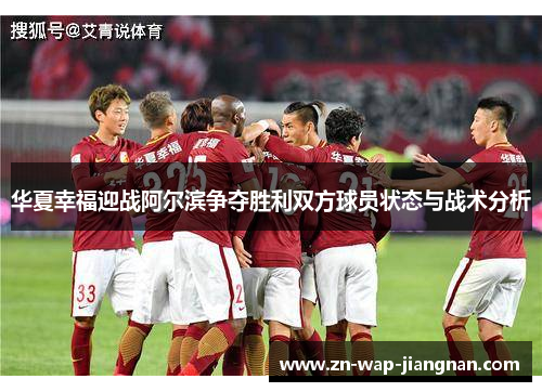 华夏幸福迎战阿尔滨争夺胜利双方球员状态与战术分析