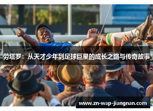 劳塔罗：从天才少年到足球巨星的成长之路与传奇故事