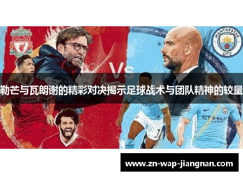 勒芒与瓦朗谢的精彩对决揭示足球战术与团队精神的较量