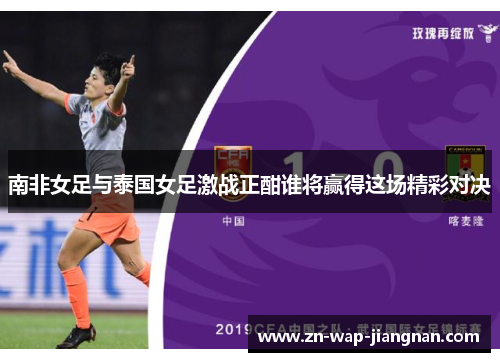 南非女足与泰国女足激战正酣谁将赢得这场精彩对决