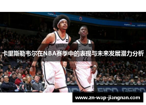 卡里斯勒韦尔在NBA赛季中的表现与未来发展潜力分析