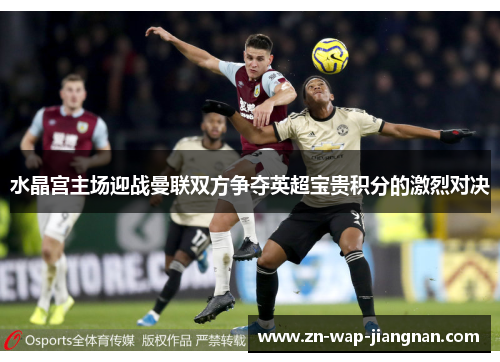 水晶宫主场迎战曼联双方争夺英超宝贵积分的激烈对决