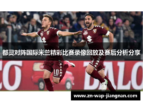 都灵对阵国际米兰精彩比赛录像回放及赛后分析分享