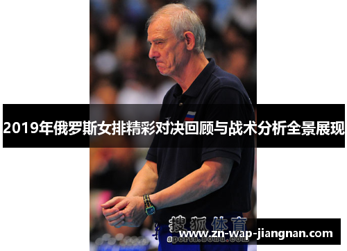 2019年俄罗斯女排精彩对决回顾与战术分析全景展现