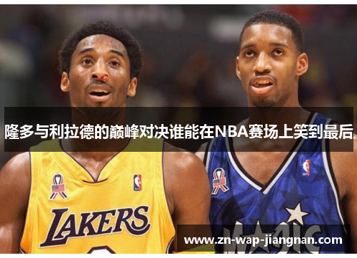 隆多与利拉德的巅峰对决谁能在NBA赛场上笑到最后