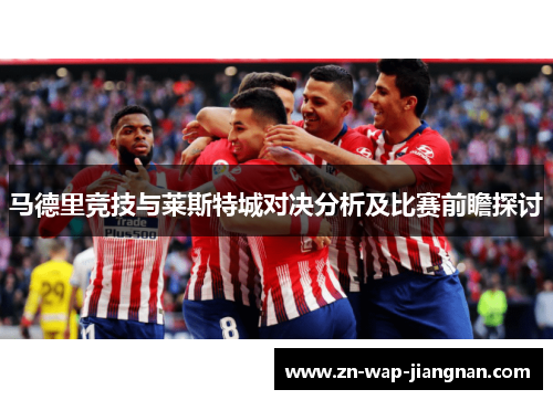 马德里竞技与莱斯特城对决分析及比赛前瞻探讨