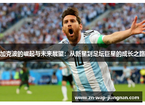 加克波的崛起与未来展望：从新星到足坛巨星的成长之路